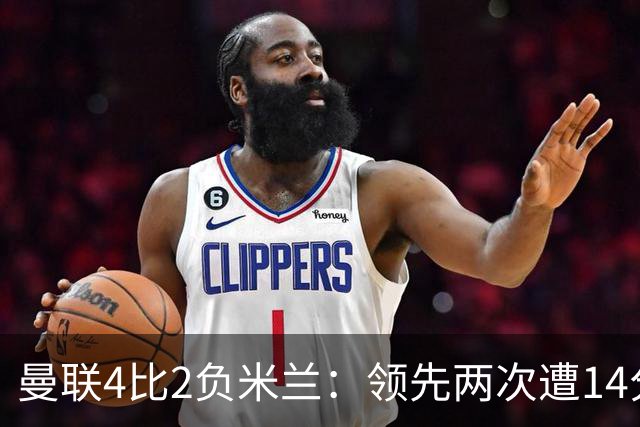 曼联4比2负米兰：领先两次遭14分钟3球逆转，B费连续第2场罚丢点球